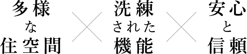 多様な住空間 × 洗練された機能 × 安心と信頼