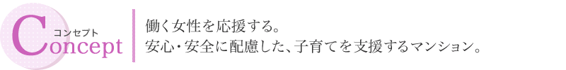 コンセプト　働く女性を応援する。安心安全に配慮した、子育てを応援するマンジョン。