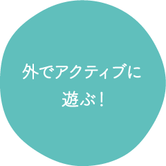 外でアクティブに 遊ぶ!