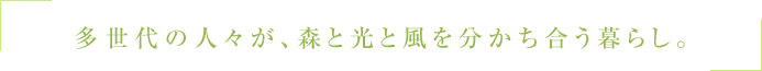 多世代の人々が、森と光と風を分かち合う暮らし。