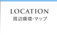 LOCATION 周辺環境・マップ