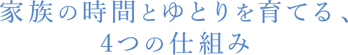 家族の時間とゆとりを育てる、4つの仕組み