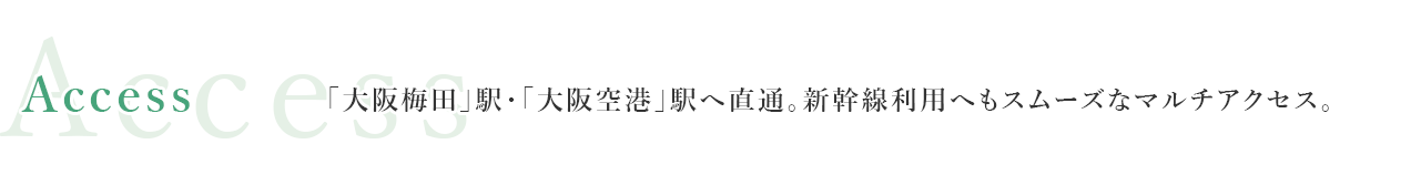 「大阪梅田」駅・「大阪空港」駅へ直通。新幹線利用へもスムーズなマルチアクセス。