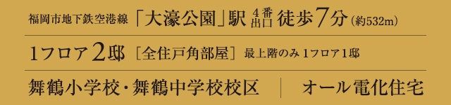 福岡市地下鉄空港線 大濠公園駅　徒歩7分、舞鶴小学校・舞鶴中学校 校区、1フロア2邸　全住戸角部屋 最上階のみ1フロア1邸、オール電化住宅