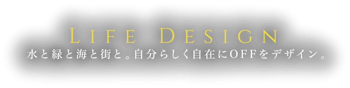 Life Design 水と緑と海と街と。自分らしく自在にOFFをデザイン。